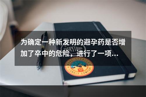 为确定一种新发明的避孕药是否增加了卒中的危险，进行了一项队列