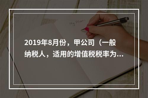 2019年8月份，甲公司（一般纳税人，适用的增值税税率为13