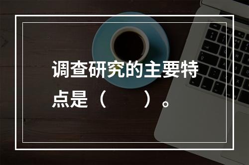 调查研究的主要特点是（　　）。