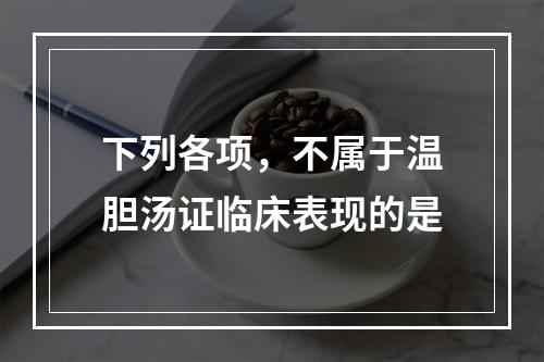 下列各项，不属于温胆汤证临床表现的是