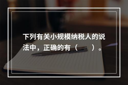 下列有关小规模纳税人的说法中，正确的有（　　）。