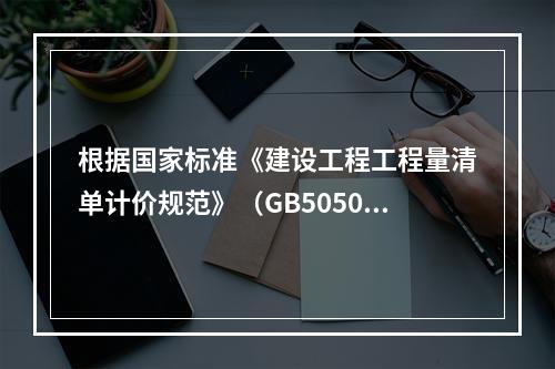 根据国家标准《建设工程工程量清单计价规范》（GB50500－