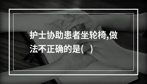 护士协助患者坐轮椅,做法不正确的是(   )