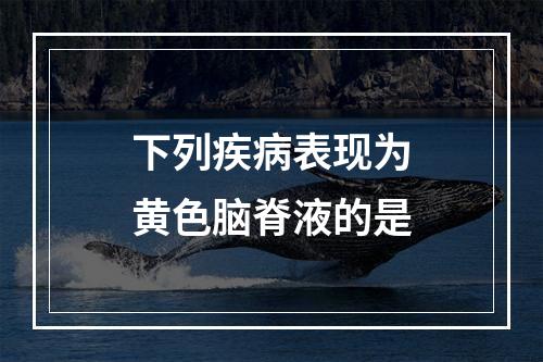 下列疾病表现为黄色脑脊液的是