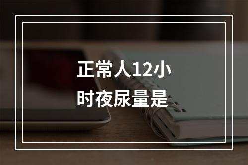 正常人12小时夜尿量是