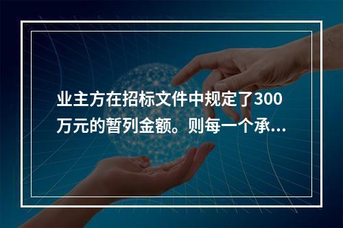 业主方在招标文件中规定了300万元的暂列金额。则每一个承包商