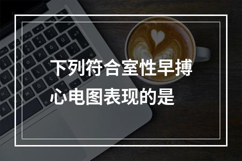 下列符合室性早搏心电图表现的是