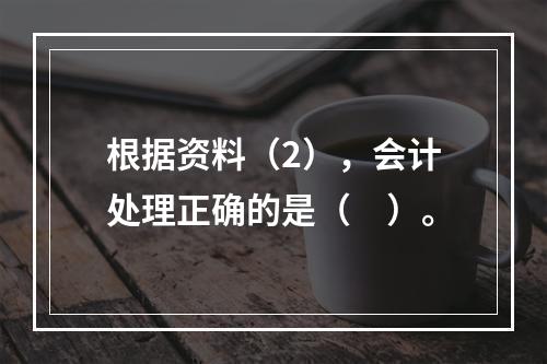 根据资料（2），会计处理正确的是（　）。