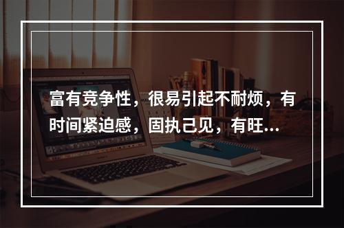 富有竞争性，很易引起不耐烦，有时间紧迫感，固执己见，有旺盛的