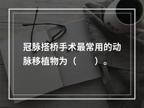 冠脉搭桥手术最常用的动脉移植物为（　　）。