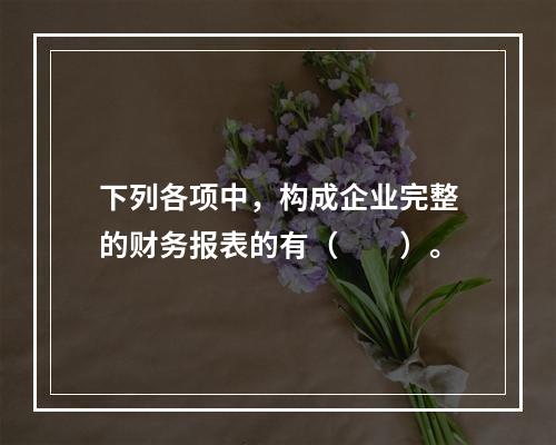 下列各项中，构成企业完整的财务报表的有（　　）。