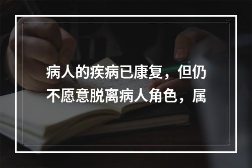 病人的疾病已康复，但仍不愿意脱离病人角色，属