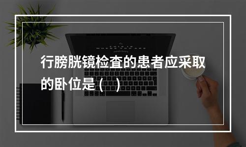 行膀胱镜检査的患者应采取的卧位是 (    )