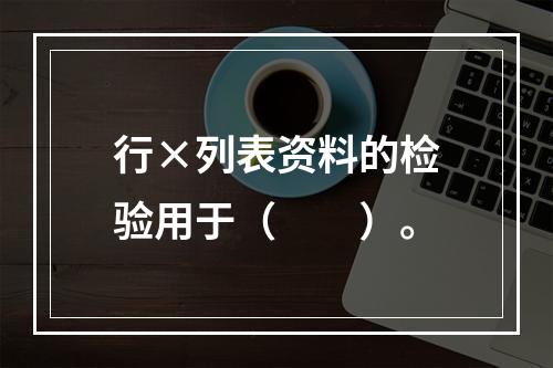 行×列表资料的检验用于（　　）。