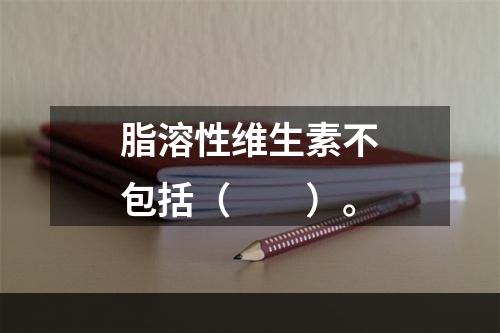 脂溶性维生素不包括（　　）。