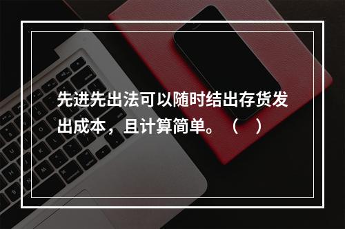 先进先出法可以随时结出存货发出成本，且计算简单。（　）