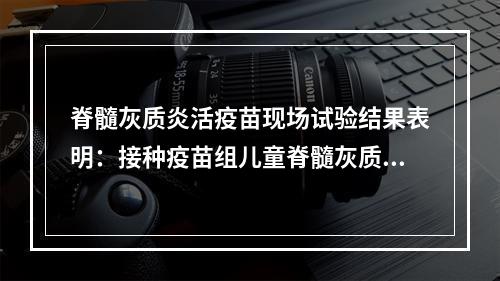 脊髓灰质炎活疫苗现场试验结果表明：接种疫苗组儿童脊髓灰质炎的