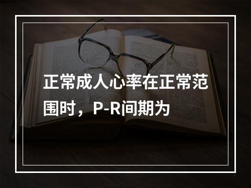 正常成人心率在正常范围时，P-R间期为