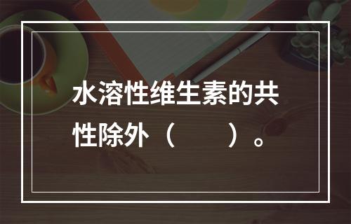 水溶性维生素的共性除外（　　）。