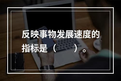 反映事物发展速度的指标是（　　）。