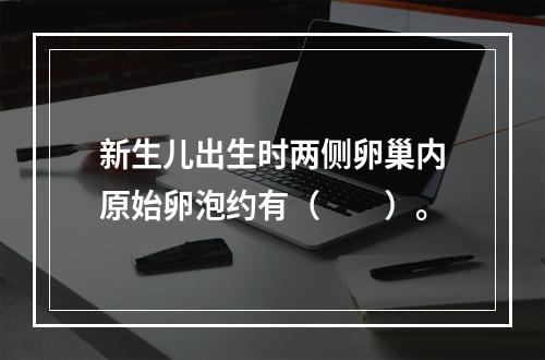 新生儿出生时两侧卵巢内原始卵泡约有（　　）。