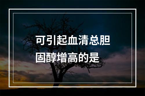 可引起血清总胆固醇增高的是