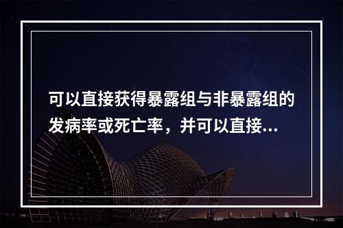 可以直接获得暴露组与非暴露组的发病率或死亡率，并可以直接计算