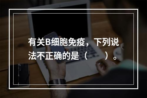 有关B细胞免疫，下列说法不正确的是（　　）。