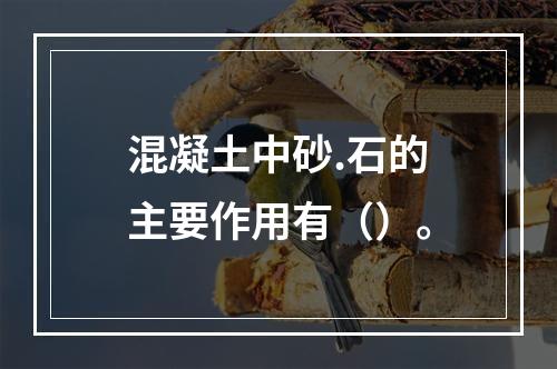 混凝土中砂.石的主要作用有（）。