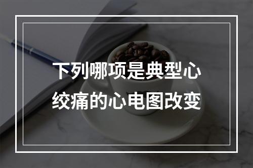 下列哪项是典型心绞痛的心电图改变