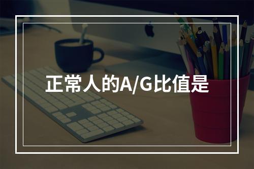 正常人的A/G比值是