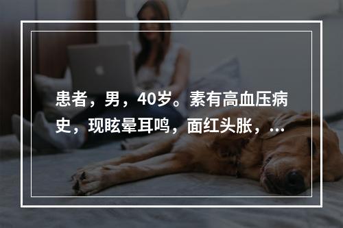 患者，男，40岁。素有高血压病史，现眩晕耳鸣，面红头胀，腰膝