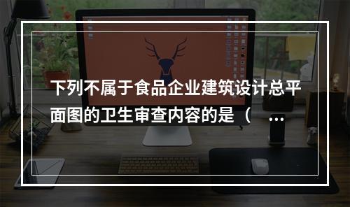 下列不属于食品企业建筑设计总平面图的卫生审查内容的是（　　）