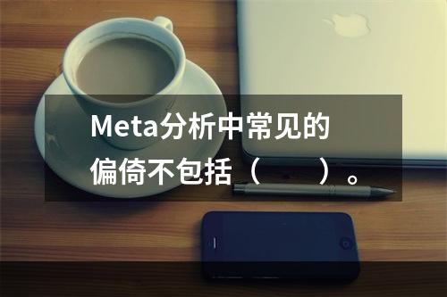 Meta分析中常见的偏倚不包括（　　）。