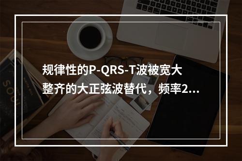 规律性的P-QRS-T波被宽大整齐的大正弦波替代，频率200