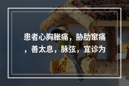 患者心胸胀痛，胁肋窜痛，善太息，脉弦，宜诊为