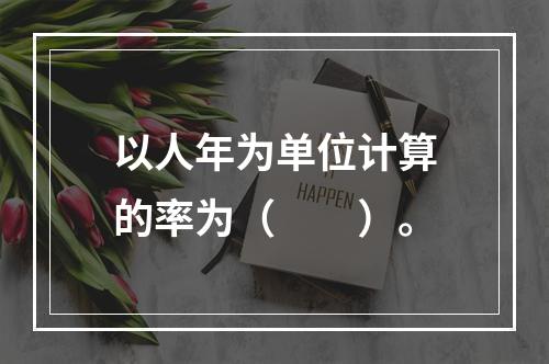 以人年为单位计算的率为（　　）。