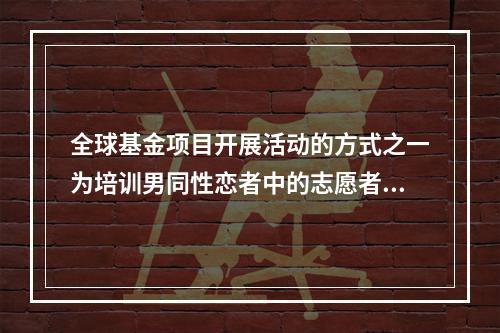 全球基金项目开展活动的方式之一为培训男同性恋者中的志愿者对艾