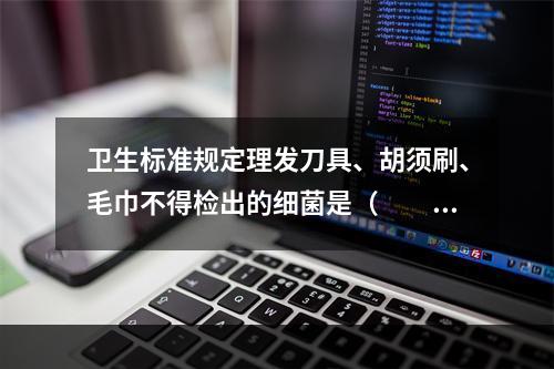 卫生标准规定理发刀具、胡须刷、毛巾不得检出的细菌是（　　）。