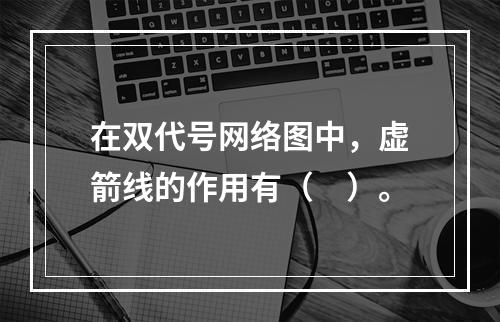 在双代号网络图中，虚箭线的作用有（　）。