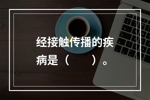 经接触传播的疾病是（　　）。