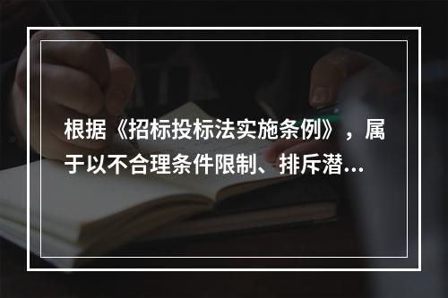 根据《招标投标法实施条例》，属于以不合理条件限制、排斥潜在投