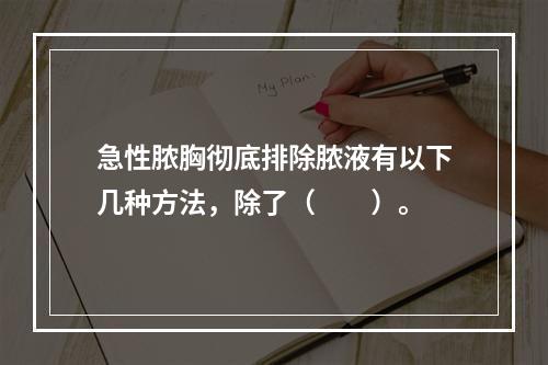 急性脓胸彻底排除脓液有以下几种方法，除了（　　）。