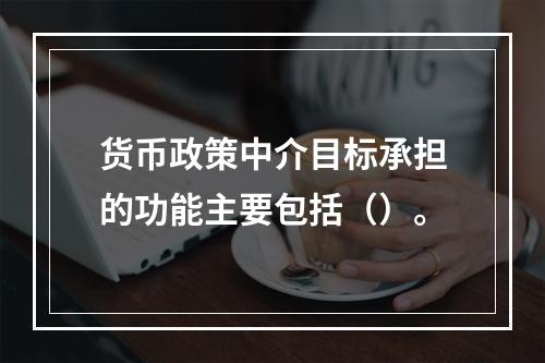 货币政策中介目标承担的功能主要包括（）。