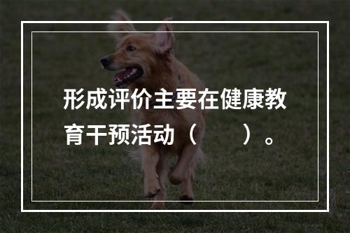 形成评价主要在健康教育干预活动（　　）。