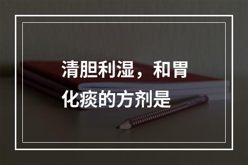 清胆利湿，和胃化痰的方剂是