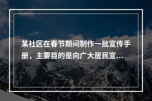 某社区在春节期间制作一批宣传手册，主要目的是向广大居民宣传如