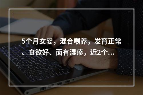 5个月女婴，混合喂养，发育正常、食欲好、面有湿疹，近2个月腹