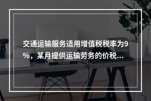 交通运输服务适用增值税税率为9%，某月提供运输劳务的价税款合