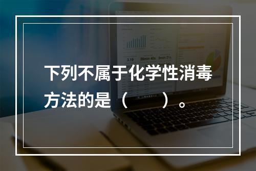 下列不属于化学性消毒方法的是（　　）。